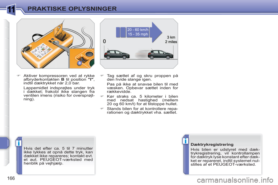 Peugeot 308 SW BL 2010.5 Instruktionsbog (in Danish) 1
ii
166
PRAKTISKE OPLYSNINGER
Hvis det efter ca. 5 til 7 minutter
ikke lykkes at opnå dette tryk, kan
dækket ikke repareres; kontakt evt.
et aut. PEUGEOT-værksted med
henblik på vejhjælp Peugeot 308 SW BL 2010.5 Instruktionsbog (in Danish) 1
ii
166
PRAKTISKE OPLYSNINGER
Hvis det efter ca. 5 til 7 minutter
ikke lykkes at opnå dette tryk, kan
dækket ikke repareres; kontakt evt.
et aut. PEUGEOT-værksted med
henblik på vejhjælp