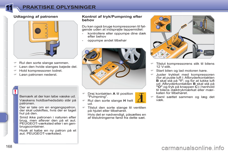 Peugeot 308 SW BL 2010.5  Instruktionsbog (in Danish) 1
!
168
PRAKTISKE OPLYSNINGER
   
Bemærk at der kan løbe væske ud. 
  Væskens holdbarhedsdato står på 
patronen.  
Der er tale om en engangspatron, 
der skal udskiftes, hvis der er taget 
hul p