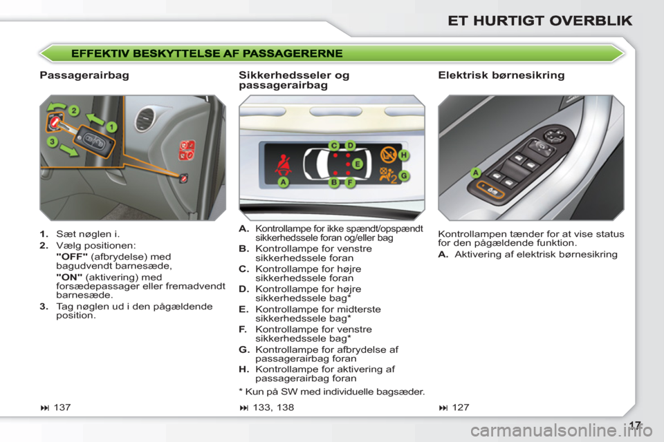 Peugeot 308 SW BL 2010.5  Instruktionsbog (in Danish)    
Passagerairbag   
Elektrisk børnesikring 
 
 
 
1. 
  Sæt nøglen i. 
   
2. 
 Vælg positionen:  
   "OFF" 
 (afbrydelse) med 
bagudvendt barnesæde,  
   "ON" 
 (aktivering) med 
forsædepassa