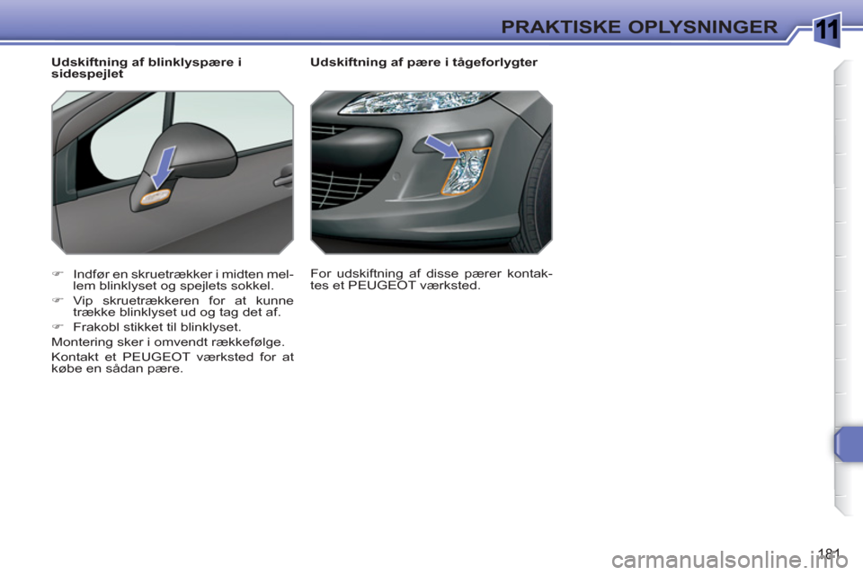 Peugeot 308 SW BL 2010.5  Instruktionsbog (in Danish) 1
181
PRAKTISKE OPLYSNINGER
   
 
 
 
 
 
Udskiftning af pære i tågeforlygter 
   
 
�) 
  Indfør en skruetrækker i midten mel-
lem blinklyset og spejlets sokkel. 
   
�) 
 Vip skruetrækkeren for