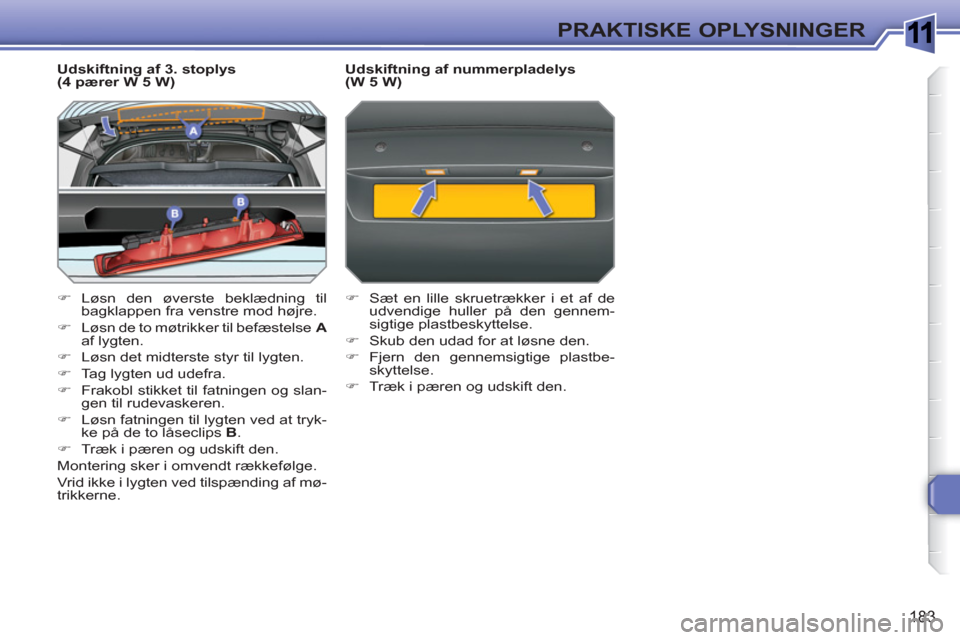 Peugeot 308 SW BL 2010.5  Instruktionsbog (in Danish) 1
183
PRAKTISKE OPLYSNINGER
   
Udskiftning af 3. stoplys 
(4 pærer W 5 W) 
   
 
�) 
 Løsn den øverste beklædning til 
bagklappen fra venstre mod højre. 
   
�) 
 
Løsn de to møtrikker til bef