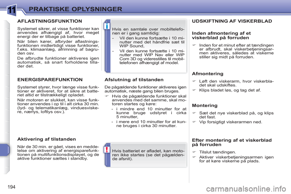Peugeot 308 SW BL 2010.5  Instruktionsbog (in Danish) 1
!
i
194
PRAKTISKE OPLYSNINGER
  Hvis batteriet er aﬂ adet, kan moto-
ren ikke startes (se det pågælden-
de afsnit).     Hvis en samtale over mobiltelefo-
nen er i gang samtidig: 
   
 
-   Vil d