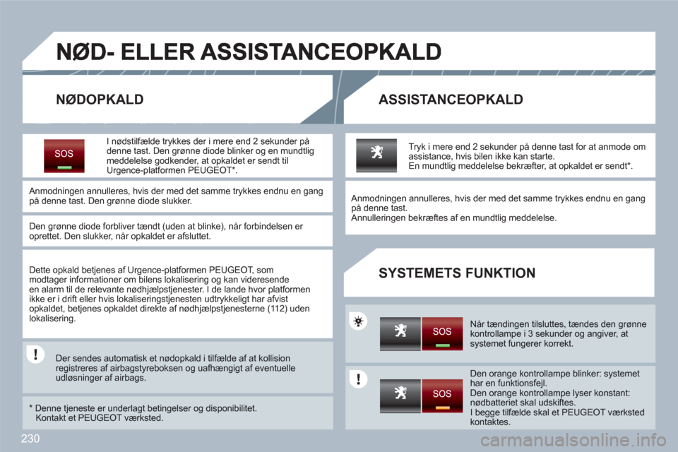 Peugeot 308 SW BL 2010.5  Instruktionsbog (in Danish) 230
   
NØDOPKALD ASSISTANCEOPKALD 
SYSTEMETS FUNKTION 
I  nødstilfælde  trykkes der i mere end 2 sekunder på denne tast. Den grønne diode blinker og en mundtligmeddelelse godkender, at opkaldet 