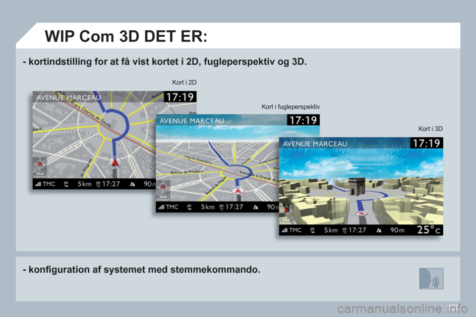 Peugeot 308 SW BL 2010.5 Instruktionsbog (in Danish) 239
- k
ortindstilling for at få vist kortet i 2D, fugleperspektiv og 3D.
- konfi guration af systemet med stemmekommando.
Kort i 3D
Kort i 2D
Kort i fugleperspektiv
Peugeot 308 SW BL 2010.5 Instruktionsbog (in Danish) 239
- k
ortindstilling for at få vist kortet i 2D, fugleperspektiv og 3D.
- konfi guration af systemet med stemmekommando.
Kort i 3D
Kort i 2D
Kort i fugleperspektiv
