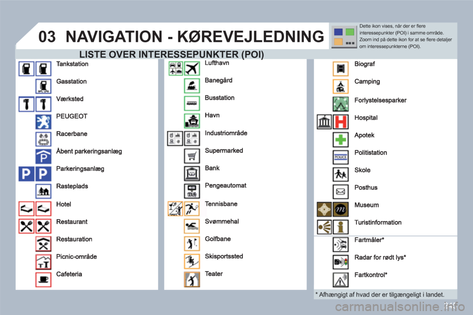 Peugeot 308 SW BL 2010.5 Instruktionsbog (in Danish) 245
03NAVIGATION - KØREVEJLEDNING
LISTE OVER INTERESSEPUNKTER (POI) R (POI)
*
Afhængigt af hvad der er tilgængeligt i landet
.
Dette ikon vises, når der er fl ere interessepunkter (POI) Peugeot 308 SW BL 2010.5 Instruktionsbog (in Danish) 245
03NAVIGATION - KØREVEJLEDNING
LISTE OVER INTERESSEPUNKTER (POI) R (POI)
*
Afhængigt af hvad der er tilgængeligt i landet
.
Dette ikon vises, når der er fl ere interessepunkter (POI)