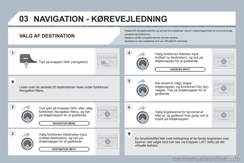 Peugeot 308 SW BL 2010.5 Instruktionsbog (in Danish) 277
1
2
3
5
6
4
03 NAVIGATION - KØREVEJLEDNING
VALG AF DESTINATION
Tryk igen på knappen NAV, eller vælg funktionen Navigation Menu, og tryk på drejeknappen for at godkende. Peugeot 308 SW BL 2010.5 Instruktionsbog (in Danish) 277
1
2
3
5
6
4
03 NAVIGATION - KØREVEJLEDNING
VALG AF DESTINATION
Tryk igen på knappen NAV, eller vælg funktionen Navigation Menu, og tryk på drejeknappen for at godkende.
