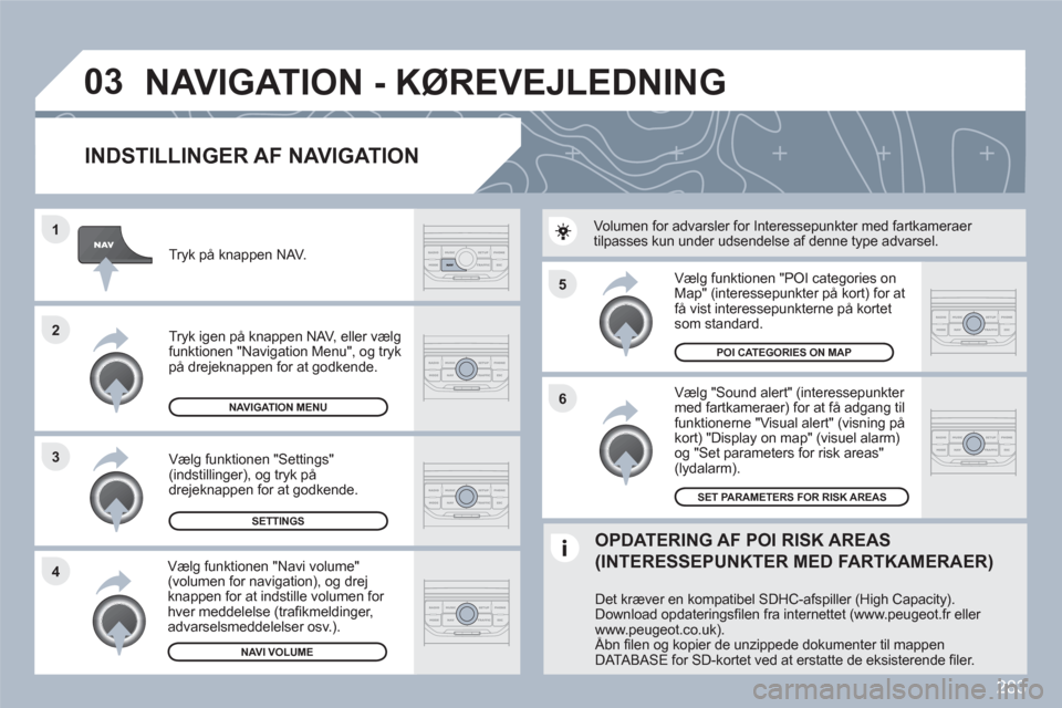 Peugeot 308 SW BL 2010.5 Instruktionsbog (in Danish) 283
5
6
3 2 1
4
03
INDSTILLINGER AF NAVIGATION
Vælg "Sound alert" (interessepunkter med fartkameraer) for at få adgang til funktionerne "Visual alert" (visning påkort) "Display on map" (vi Peugeot 308 SW BL 2010.5 Instruktionsbog (in Danish) 283
5
6
3 2 1
4
03
INDSTILLINGER AF NAVIGATION
Vælg "Sound alert" (interessepunkter med fartkameraer) for at få adgang til funktionerne "Visual alert" (visning påkort) "Display on map" (vi