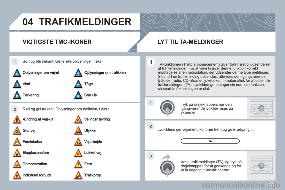 Peugeot 308 SW BL 2010.5 Instruktionsbog (in Danish) 285
04
2 1
3 2 1
TRAFIKMELDINGER
VIGTIGSTE TMC-IKONER
Rød og gul trekant: Oplysninger om trafi kken, f.eks.:
Sort og blå trekant: Generelle oplysninger, f.eks.:
Tryk på drejeknapp Peugeot 308 SW BL 2010.5 Instruktionsbog (in Danish) 285
04
2 1
3 2 1
TRAFIKMELDINGER
VIGTIGSTE TMC-IKONER
Rød og gul trekant: Oplysninger om trafi kken, f.eks.:
Sort og blå trekant: Generelle oplysninger, f.eks.:
Tryk på drejeknapp