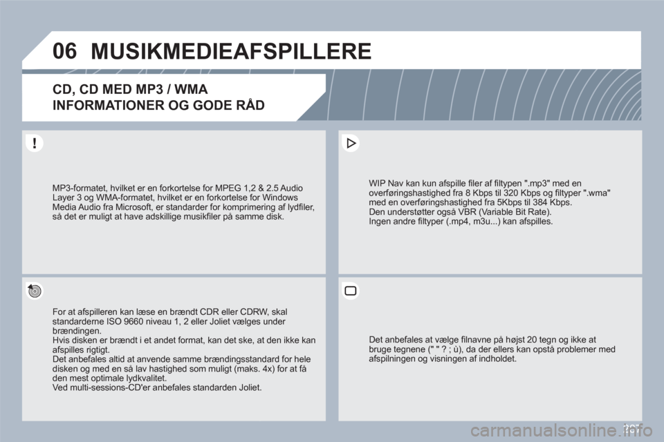 Peugeot 308 SW BL 2010.5 Instruktionsbog (in Danish) 287
06MUSIKMEDIEAFSPILLERE
CD, CD MED MP3 / WMA
INFORMATIONER OG GODE RÅD
For at afspilleren kan læse en brændt CDR eller CDRWW, skal standarderne ISO 9660 niveau 1, 2 eller Joliet vælgess und Peugeot 308 SW BL 2010.5 Instruktionsbog (in Danish) 287
06MUSIKMEDIEAFSPILLERE
CD, CD MED MP3 / WMA
INFORMATIONER OG GODE RÅD
For at afspilleren kan læse en brændt CDR eller CDRWW, skal standarderne ISO 9660 niveau 1, 2 eller Joliet vælgess und
