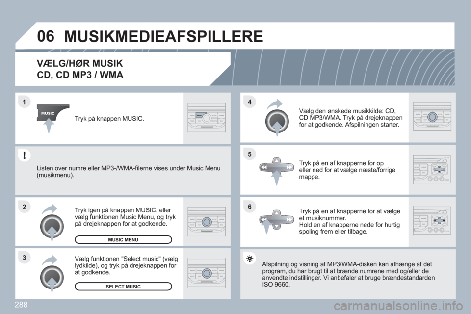 Peugeot 308 SW BL 2010.5 Instruktionsbog (in Danish) 288
06
6 4
5
3 2 1
VÆLG/HØR MUSIK
CD, CD MP3 / WMA
Afspilning og visning af MP3/WMA-disken kan afhængge af detprogram, du har brugt til at brænde numrene med og/eller de an Peugeot 308 SW BL 2010.5 Instruktionsbog (in Danish) 288
06
6 4
5
3 2 1
VÆLG/HØR MUSIK
CD, CD MP3 / WMA
Afspilning og visning af MP3/WMA-disken kan afhængge af detprogram, du har brugt til at brænde numrene med og/eller de an