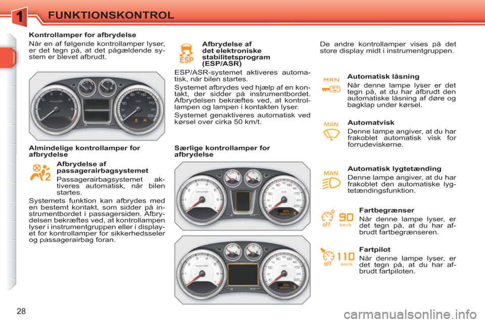 Peugeot 308 SW BL 2010.5  Instruktionsbog (in Danish) 28
FUNKTIONSKONTROL
   
 
Kontrollamper for afbrydelse 
  Når en af følgende kontrollamper lyser, 
er det tegn på, at det pågældende sy-
stem er blevet afbrudt.  
 
 
   
Afbrydelse af 
passagera