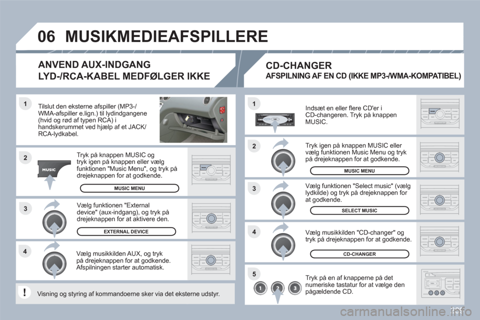 Peugeot 308 SW BL 2010.5 Instruktionsbog (in Danish) 289
3 1
2
06
1
4
2
3
5
4
Tilslut den eksterne afspiller (MP3-/WMA-afspiller e.lign.) til lydindgangene(hvid og rød af typen RCA) i handskerummet ved hjælp af et JACK/RCA-lydkabel.
Tryk på kna Peugeot 308 SW BL 2010.5 Instruktionsbog (in Danish) 289
3 1
2
06
1
4
2
3
5
4
Tilslut den eksterne afspiller (MP3-/WMA-afspiller e.lign.) til lydindgangene(hvid og rød af typen RCA) i handskerummet ved hjælp af et JACK/RCA-lydkabel.
Tryk på kna