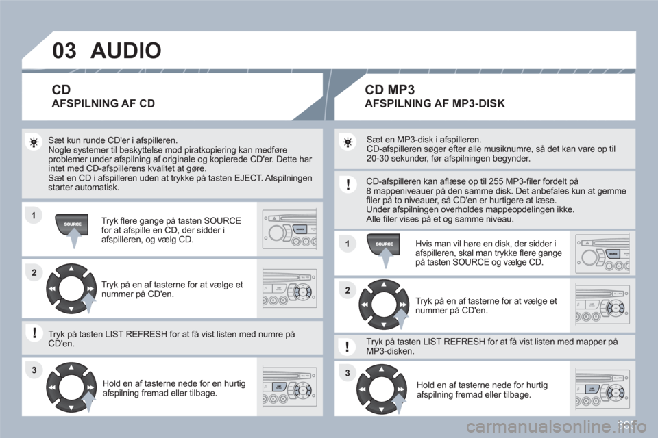 Peugeot 308 SW BL 2010.5 Instruktionsbog (in Danish) 305
03
11
11
22
3333
22
AUDIO
Sæt kun runde CDer i afspilleren.
Nogle systemer til beskyttelse mod piratkopiering kan medføreproblemer under afspilning af originale og kopierede CDer. Dette ha Peugeot 308 SW BL 2010.5 Instruktionsbog (in Danish) 305
03
11
11
22
3333
22
AUDIO
Sæt kun runde CDer i afspilleren.
Nogle systemer til beskyttelse mod piratkopiering kan medføreproblemer under afspilning af originale og kopierede CDer. Dette ha