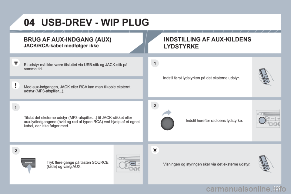 Peugeot 308 SW BL 2010.5 Instruktionsbog (in Danish) 309
11
22
22
11
Visningen og styringen sker via det eksterne udstyr.
Indstil først lydstyrken på det eksterne udstyr.
Indstil herefter radioens lydstyrke.
Et udstyr må ikke være tilsluttet v Peugeot 308 SW BL 2010.5 Instruktionsbog (in Danish) 309
11
22
22
11
Visningen og styringen sker via det eksterne udstyr.
Indstil først lydstyrken på det eksterne udstyr.
Indstil herefter radioens lydstyrke.
Et udstyr må ikke være tilsluttet v