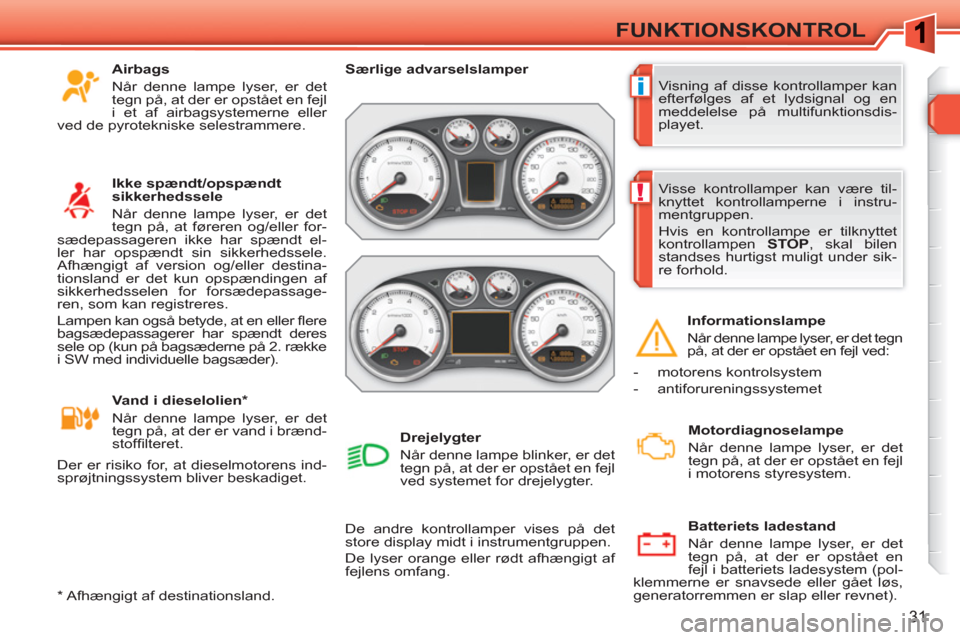 Peugeot 308 SW BL 2010.5  Instruktionsbog (in Danish) i
!
31
FUNKTIONSKONTROL
  Visning af disse kontrollamper kan 
efterfølges af et lydsignal og en 
meddelelse på multifunktionsdis-
playet.     
 
Særlige advarselslamper  
 
  De andre kontrollamper