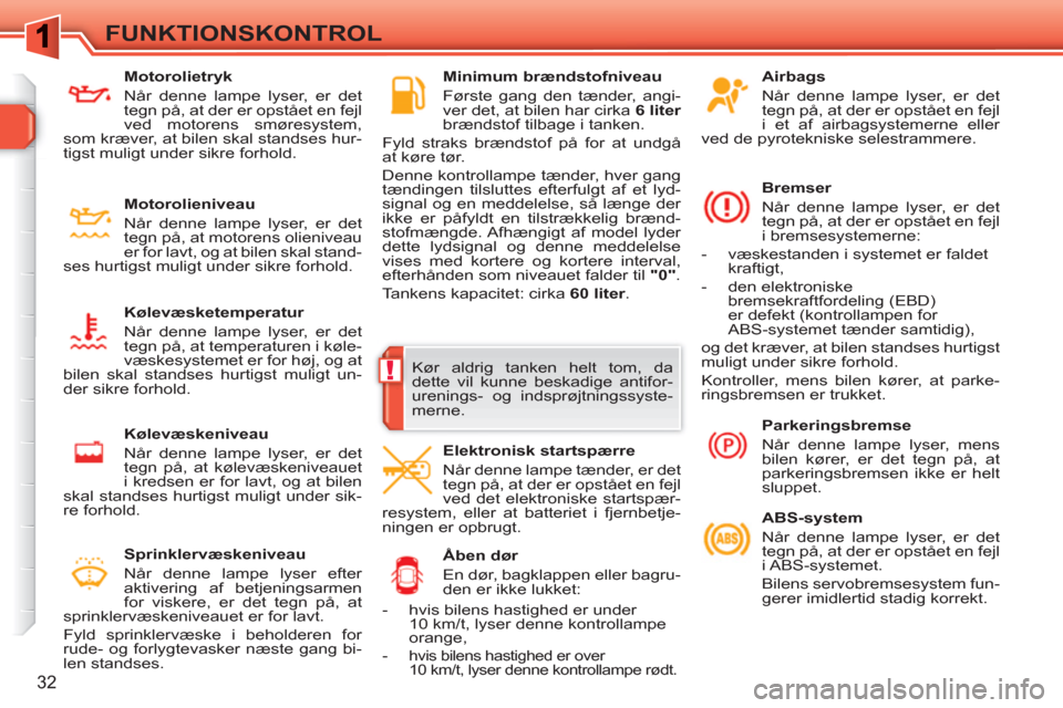 Peugeot 308 SW BL 2010.5  Instruktionsbog (in Danish) !
32
FUNKTIONSKONTROL
   
Airbags 
  Når denne lampe lyser, er det 
tegn på, at der er opstået en fejl 
i et af airbagsystemerne eller 
ved de pyrotekniske selestrammere.  
   
Bremser 
  Når denn