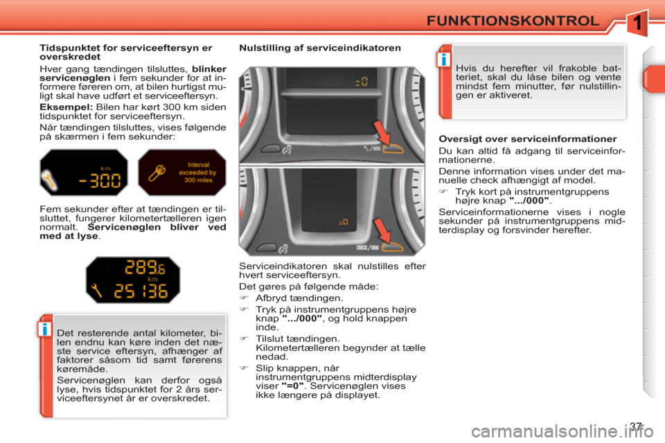 Peugeot 308 SW BL 2010.5 Instruktionsbog (in Danish) i
i
37
FUNKTIONSKONTROL
Hvis du herefter vil frakoble bat-
teriet, skal du låse bilen og vente
mindst fem minutter, før nulstillin-
gen er aktiveret.
Nulstilling af serviceindikat Peugeot 308 SW BL 2010.5 Instruktionsbog (in Danish) i
i
37
FUNKTIONSKONTROL
Hvis du herefter vil frakoble bat-
teriet, skal du låse bilen og vente
mindst fem minutter, før nulstillin-
gen er aktiveret.
Nulstilling af serviceindikat