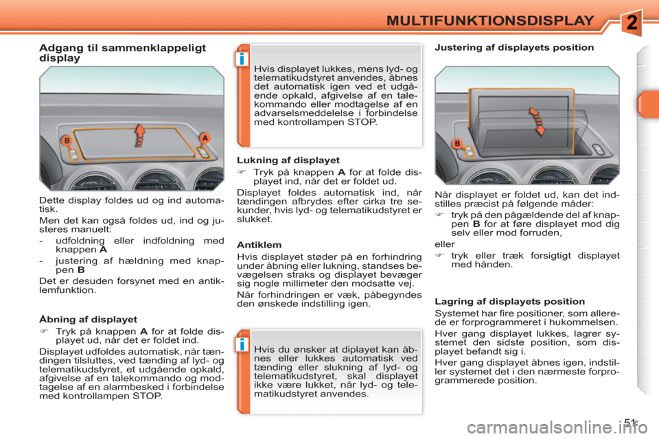 Peugeot 308 SW BL 2010.5  Instruktionsbog (in Danish) i
i
51
MULTIFUNKTIONSDISPLAY
  Dette display foldes ud og ind automa-
tisk. 
  Men det kan også foldes ud, ind og ju-
steres manuelt: 
   
 
-   udfoldning eller indfoldning med 
knappen  A 
 
   
- 