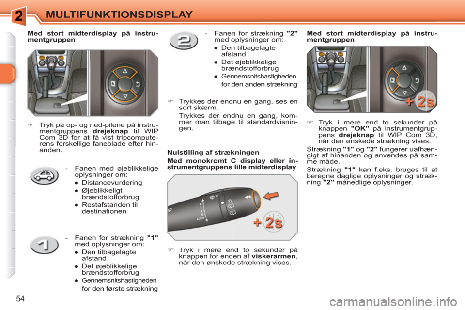 Peugeot 308 SW BL 2010.5  Instruktionsbog (in Danish) 54
MULTIFUNKTIONSDISPLAY
   
Nulstilling af strækningen 
   
Med monokromt  
 
C  
 
display  
 
eller in-
strumentgruppens lille midterdisplay   
   
 
�) 
 Tryk i mere end to sekunder på 
knappen 