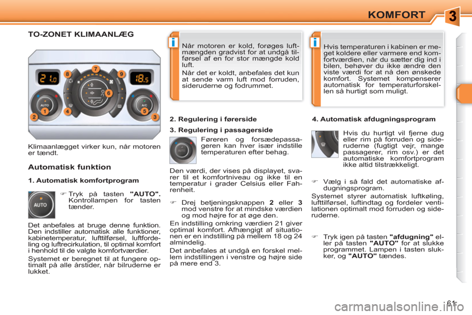 Peugeot 308 SW BL 2010.5  Instruktionsbog (in Danish) ii
61
KOMFORT
  Når motoren er kold, forøges luft-
mængden gradvist for at undgå til-
førsel af en for stor mængde kold 
luft. 
  Når det er koldt, anbefales det kun 
at sende varm luft mod for