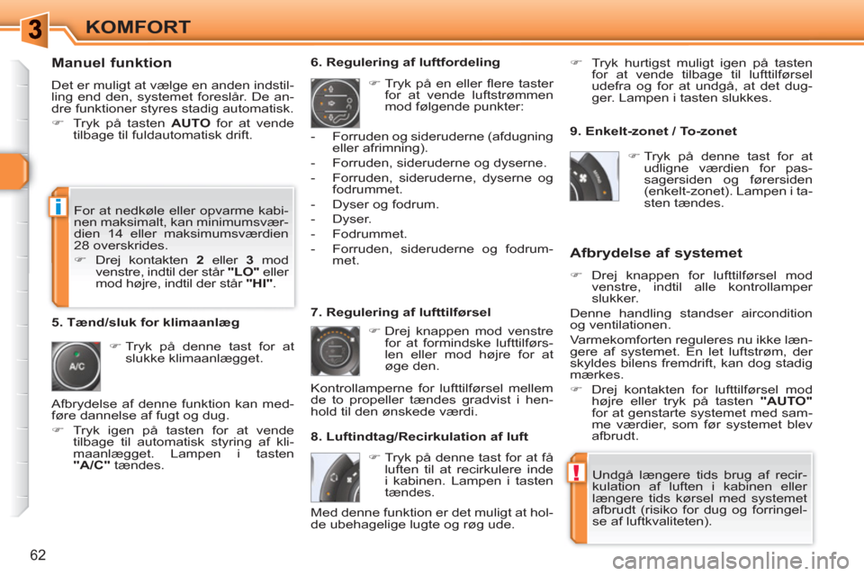 Peugeot 308 SW BL 2010.5  Instruktionsbog (in Danish) !
i
62
KOMFORT
   
Manuel funktion 
 
Det er muligt at vælge en anden indstil-
ling end den, systemet foreslår. De an-
dre funktioner styres stadig automatisk. 
   
 
�) 
  Tryk på tasten  AUTO 
 f