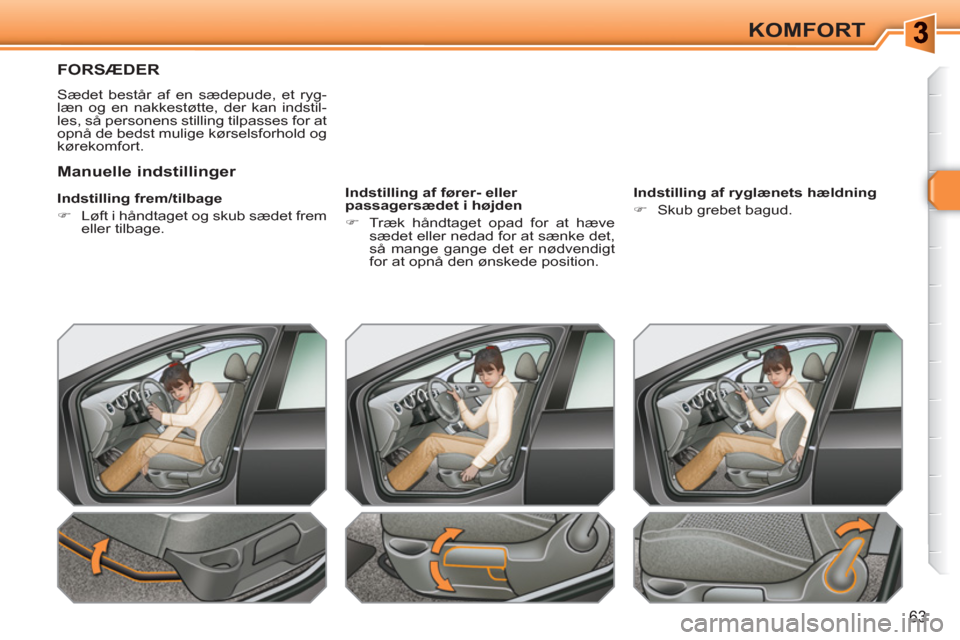 Peugeot 308 SW BL 2010.5  Instruktionsbog (in Danish) 63
KOMFORT
   
 
 
 
 
 
FORSÆDER 
 
Sædet består af en sædepude, et ryg-
læn og en nakkestøtte, der kan indstil-
les, så personens stilling tilpasses for at 
opnå de bedst mulige kørselsforh