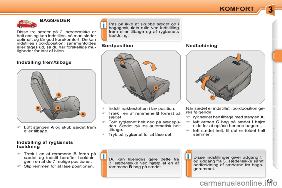 Peugeot 308 SW BL 2010.5  Instruktionsbog (in Danish) ii
i
69
KOMFORT
BAGSÆDER 
   
Indstilling frem/tilbage 
   
Indstilling af ryglænets 
hældning 
   
 
�) 
  Træk i en af remmene  B 
 foran på 
sædet og indstil herefter hældnin-
gen i en af de