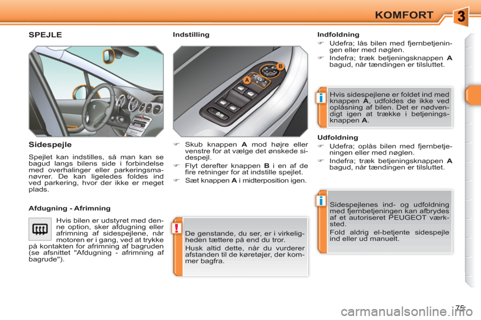 Peugeot 308 SW BL 2010.5  Instruktionsbog (in Danish) !
i
i
75
KOMFORT
  De genstande, du ser, er i virkelig-
heden tættere på end du tror. 
  Husk altid dette, når du vurderer 
afstanden til de køretøjer, der kom-
mer bagfra.  
 
 
 
 
 
 SPEJLE 
 