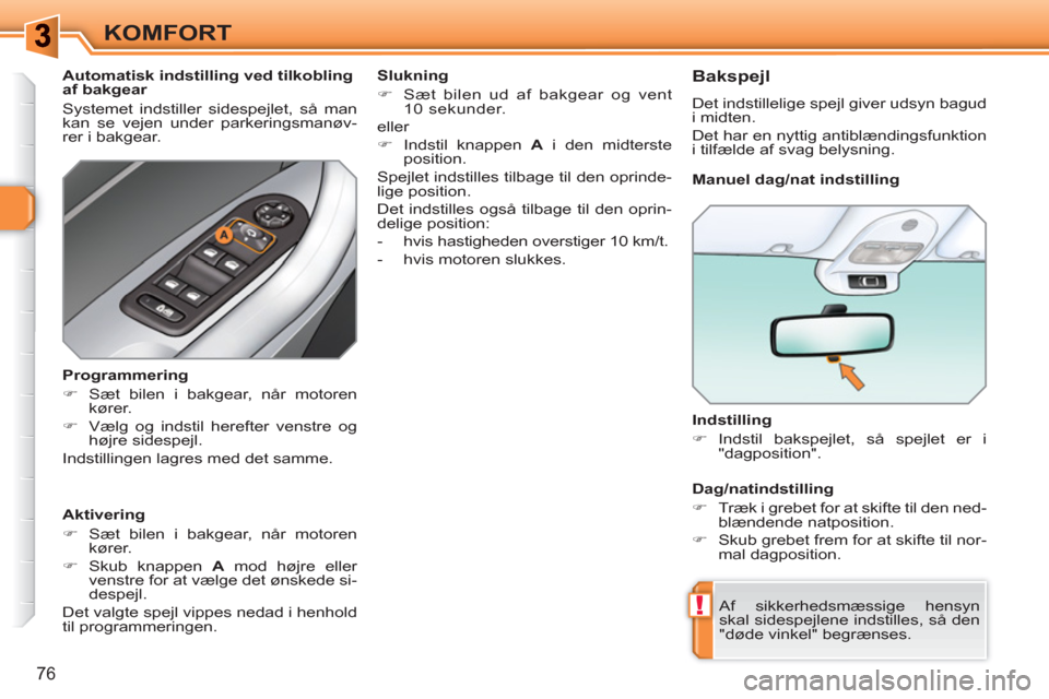 Peugeot 308 SW BL 2010.5  Instruktionsbog (in Danish) !
76
KOMFORT
   
Indstilling 
   
 
�) 
 Indstil bakspejlet, så spejlet er i 
"dagposition".  
 
  Af sikkerhedsmæssige hensyn 
skal sidespejlene indstilles, så den 
"døde vinkel" begrænses.  
  