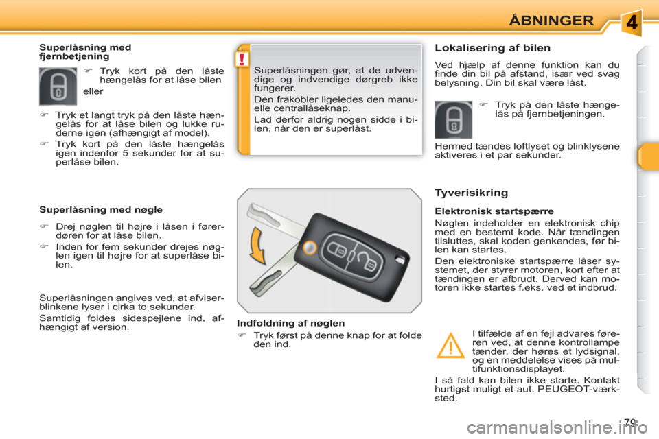 Peugeot 308 SW BL 2010.5  Instruktionsbog (in Danish) !
79
ÅBNINGER
  Superlåsningen gør, at de udven-
dige og indvendige dørgreb ikke 
fungerer. 
  Den frakobler ligeledes den manu-
elle centrallåseknap. 
  Lad derfor aldrig nogen sidde i bi-
len, 