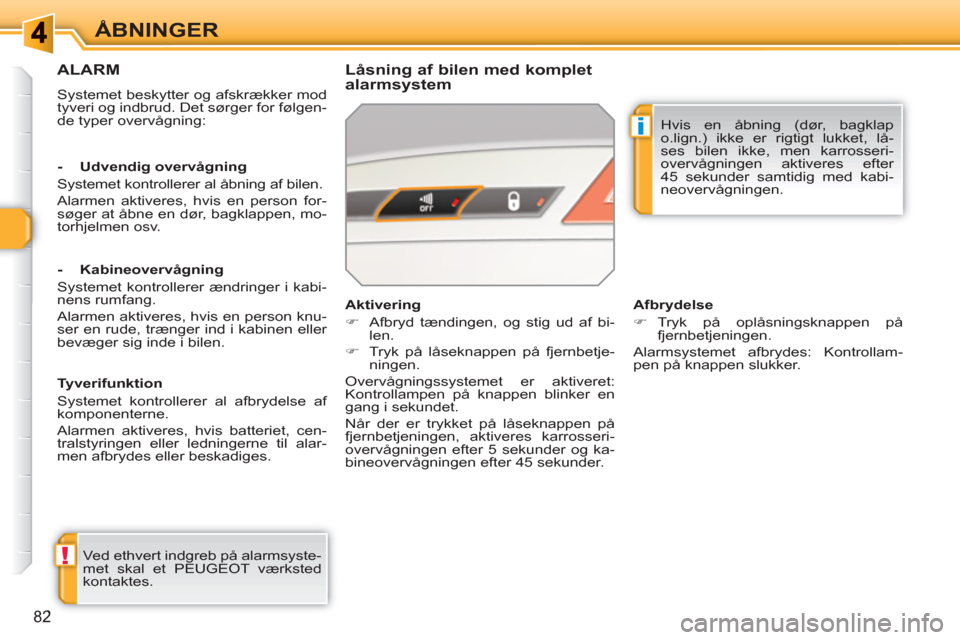 Peugeot 308 SW BL 2010.5  Instruktionsbog (in Danish) !
i
82
ÅBNINGER
ALARM
  Systemet beskytter og afskrækker mod 
tyveri og indbrud. Det sørger for følgen-
de typer overvågning:  
 
 
Låsning af bilen med komplet 
alarmsystem 
  Ved ethvert indgr