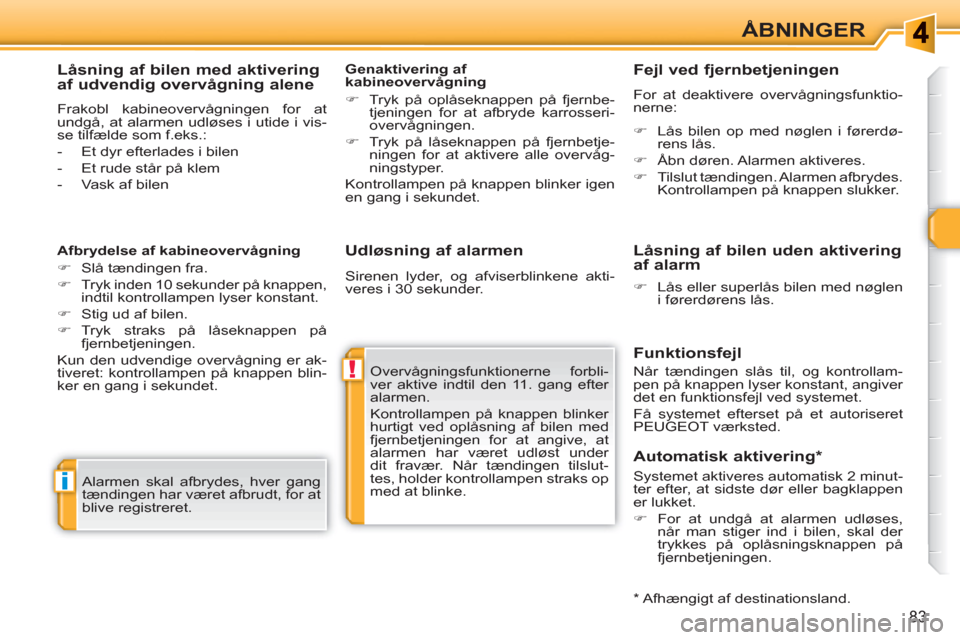 Peugeot 308 SW BL 2010.5  Instruktionsbog (in Danish) !
i
83
ÅBNINGER
   
Udløsning af alarmen 
 
Overvågningsfunktionerne forbli-
ver aktive indtil den 11. gang efter 
alarmen. 
  Kontrollampen på knappen blinker 
hurtigt ved oplåsning af bilen med