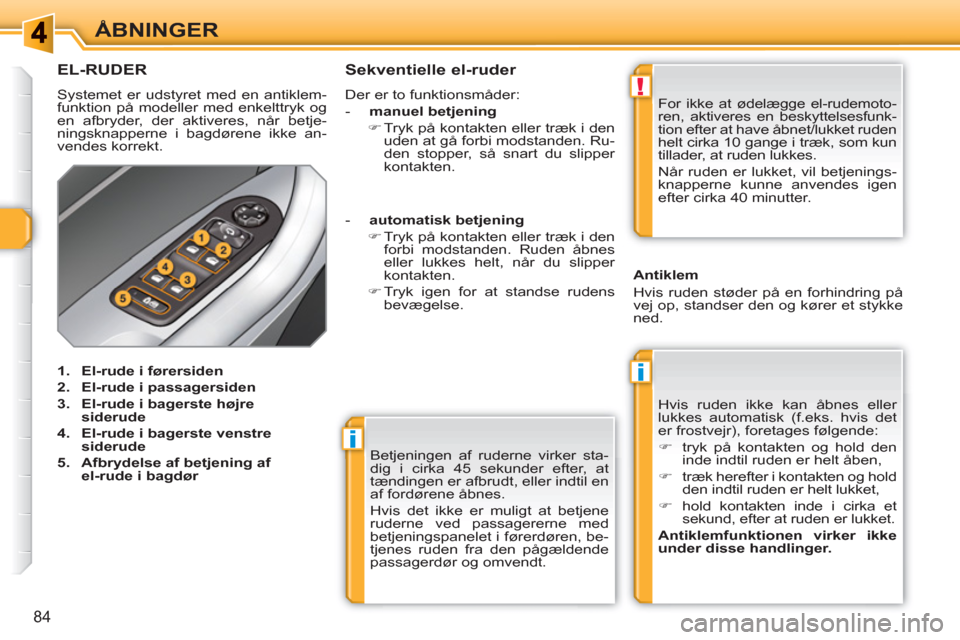 Peugeot 308 SW BL 2010.5  Instruktionsbog (in Danish) i
i
!
84
ÅBNINGER
  Betjeningen af ruderne virker sta-
dig i cirka 45 sekunder efter, at 
tændingen er afbrudt, eller indtil en 
af fordørene åbnes. 
  Hvis det ikke er muligt at betjene 
ruderne 