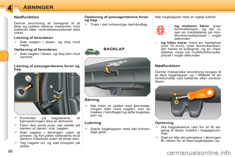 Peugeot 308 SW BL 2010.5  Instruktionsbog (in Danish) 88
ÅBNINGER
   
 
 
 
 
Nødfunktion 
 
Denne anordning er beregnet til at 
låse og oplåse dørene mekanisk, hvis 
batteriet eller centrallåsesystemet ikke 
virker. 
   
 
�) 
 Kontroller på bagd