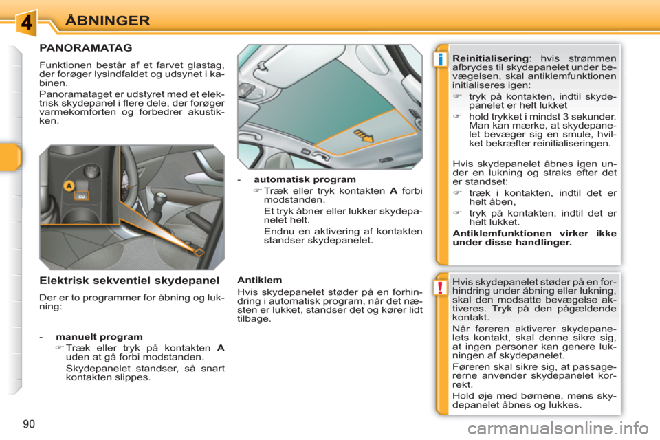 Peugeot 308 SW BL 2010.5  Instruktionsbog (in Danish) !
i
90
ÅBNINGER
   
 
 
 
 
 
 
 
 
 
 
 
PANORAMATAG
 
Funktionen består af et farvet glastag, 
der forøger lysindfaldet og udsynet i ka-
binen. 
  Panoramataget er udstyret med et elek-
trisk sky