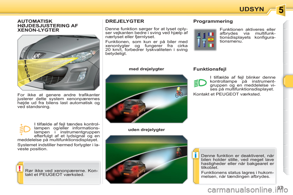 Peugeot 308 SW BL 2010.5  Instruktionsbog (in Danish) !
i
97
UDSYN
DREJELYGTER 
  Denne funktion sørger for at lyset oply-
ser vejkanten bedre i sving ved hjælp af 
nærlyset eller fjernlyset. 
  Funktionen, som kun er på biler med 
xenonlygter og fun