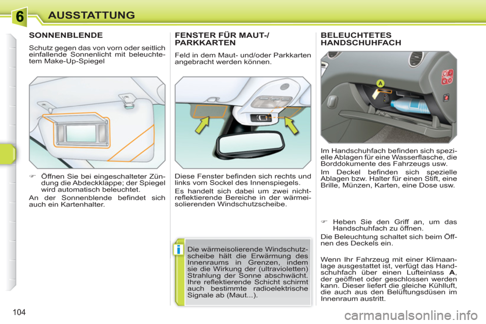Peugeot 308 SW BL 2010.5  Betriebsanleitung (in German) i
104
AUSSTATTUNG
BELEUCHTETESHANDSCHUHFACH 
  Im Handschuhfach beﬁ nden sich spezi-
elle Ablagen für eine Wasserﬂ asche, die 
Borddokumente des Fahrzeugs usw. 
  Im Deckel beﬁ nden sich spezie