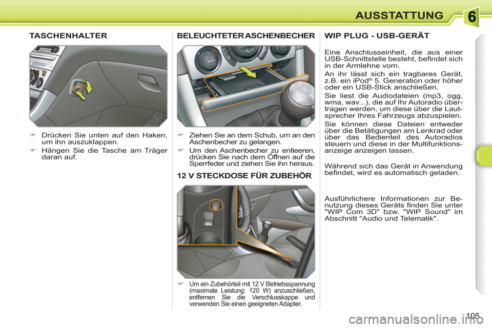 Peugeot 308 SW BL 2010.5  Betriebsanleitung (in German) 105
AUSSTATTUNG
12 V STECKDOSE FÜR ZUBEHÖR
   
 
�) 
 Um ein Zubehörteil mit 12 V Betriebsspannung 
(maximale Leistung: 120 W) anzuschließen, 
entfernen Sie die Verschlusskappe und 
verwenden Sie 