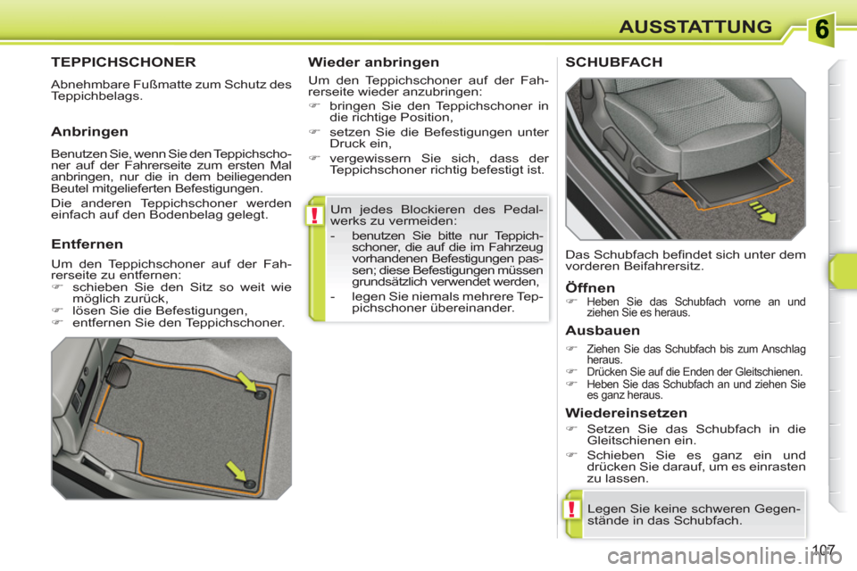 Peugeot 308 SW BL 2010.5  Betriebsanleitung (in German) !
!
107
AUSSTATTUNG
  Um jedes Blockieren des Pedal-
werks zu vermeiden: 
   
 
-   benutzen Sie bitte nur Teppich-
schoner, die auf die im Fahrzeug 
vorhandenen Befestigungen pas-
sen; diese Befestig