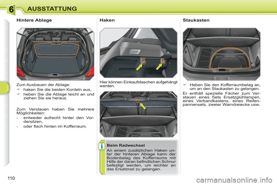 Peugeot 308 SW BL 2010.5  Betriebsanleitung (in German) i
110
AUSSTATTUNG
  Zum Ausbauen  der Ablage: 
   
 
�) 
  haken Sie die beiden Kordeln aus, 
   
�) 
  heben Sie die Ablage leicht an und 
ziehen Sie sie heraus.  
 
 
 
 
 
 
 
Hintere Ablage 
 
 
B