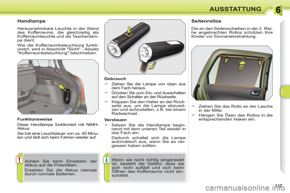 Peugeot 308 SW BL 2010.5  Betriebsanleitung (in German) !i
11 7
AUSSTATTUNG
   
 
 
 
 
 
 
 
 
Handlampe 
 
Herausnehmbare Leuchte in der Wand 
des Kofferraums, die gleichzeitig als 
Kofferraumleuchte und als Taschenlam-
pe dient. 
  Wie die Kofferraumbel