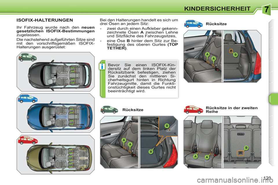 Peugeot 308 SW BL 2010.5  Betriebsanleitung (in German) i
123
KINDERSICHERHEIT
ISOFIX-HALTERUNGEN
  Ihr Fahrzeug wurde nach den  neuen 
gesetzlichen ISOFIX-Bestimmungen 
 
zugelassen. 
  Die nachstehend aufgeführten Sitze sind 
mit den vorschriftsgemäße