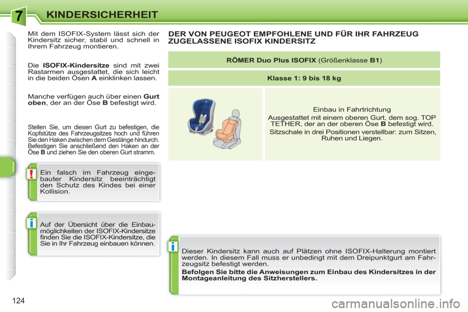 Peugeot 308 SW BL 2010.5  Betriebsanleitung (in German) i
!
i
124
KINDERSICHERHEIT
  Dieser Kindersitz kann auch auf Plätzen ohne ISOFIX-Halterung montiert 
werden. In diesem Fall muss er unbedingt mit dem Dreipunktgurt am Fahr-
zeugsitz befestigt werden.