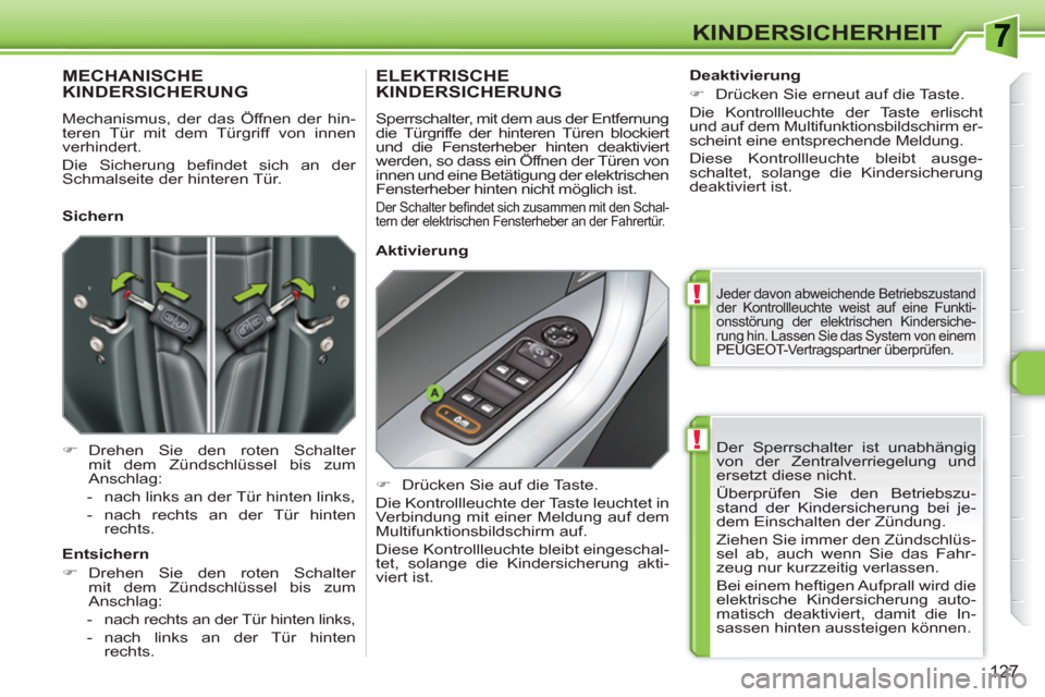 Peugeot 308 SW BL 2010.5  Betriebsanleitung (in German) !
!
127
KINDERSICHERHEIT
  Der Sperrschalter ist unabhängig 
von der Zentralverriegelung und 
ersetzt diese nicht. 
  Überprüfen Sie den Betriebszu-
stand der Kindersicherung bei je-
dem Einschalte