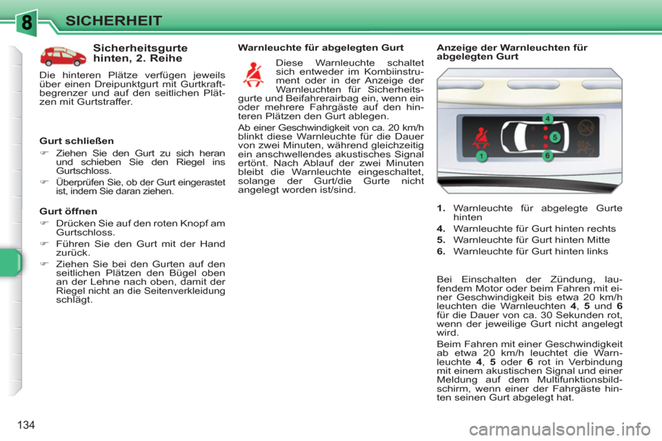 Peugeot 308 SW BL 2010.5  Betriebsanleitung (in German) 134
SICHERHEIT
   
Gurt öffnen 
   
 
�) 
  Drücken Sie auf den roten Knopf am 
Gurtschloss. 
   
�) 
  Führen Sie den Gurt mit der Hand 
zurück. 
   
�) 
  Ziehen Sie bei den Gurten auf den 
seit