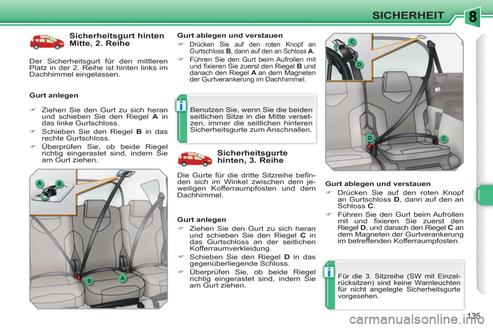 Peugeot 308 SW BL 2010.5  Betriebsanleitung (in German) i
i
135
SICHERHEIT
   
Sicherheitsgurt hinten 
Mitte, 2. Reihe 
   
Gurt anlegen    
Gurt ablegen und verstauen 
   
 
�) 
 
Drücken Sie auf den roten Knopf an 
Gurtschloss  B 
, dann auf den an Schl
