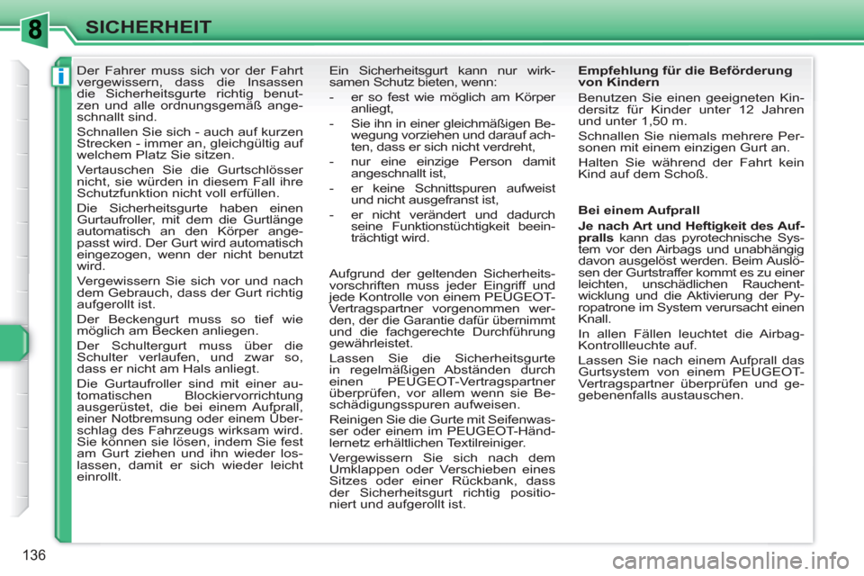 Peugeot 308 SW BL 2010.5  Betriebsanleitung (in German) i
136
SICHERHEIT
   
 
 
 
 
Der Fahrer muss sich vor der Fahrt 
vergewissern, dass die Insassen 
die Sicherheitsgurte richtig benut-
zen und alle ordnungsgemäß ange-
schnallt sind. 
  Schnallen Sie