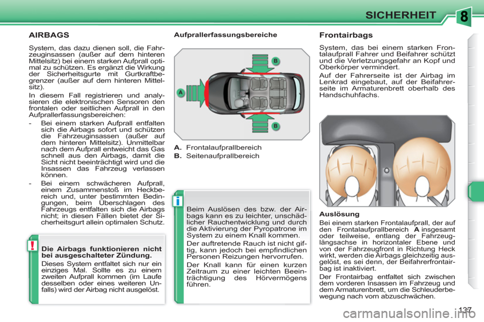 Peugeot 308 SW BL 2010.5  Betriebsanleitung (in German) i
!
137
SICHERHEIT
  AIRBAGS 
 
Beim Auslösen des bzw. der Air-
bags kann es zu leichter, unschäd-
licher Rauchentwicklung und durch die Aktivierung der Pyropatrone im 
System zu einem Knall kommen.