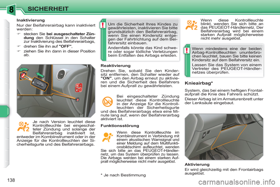 Peugeot 308 SW BL 2010.5  Betriebsanleitung (in German) !
!
138
SICHERHEIT
  Wenn mindestens eine der beiden 
Airbag-Kontrollleuchten ununterbro-
chen leuchtet, bauen Sie bitte keinen 
Kindersitz auf dem Beifahrersitz ein. 
  Lassen Sie das System von eine