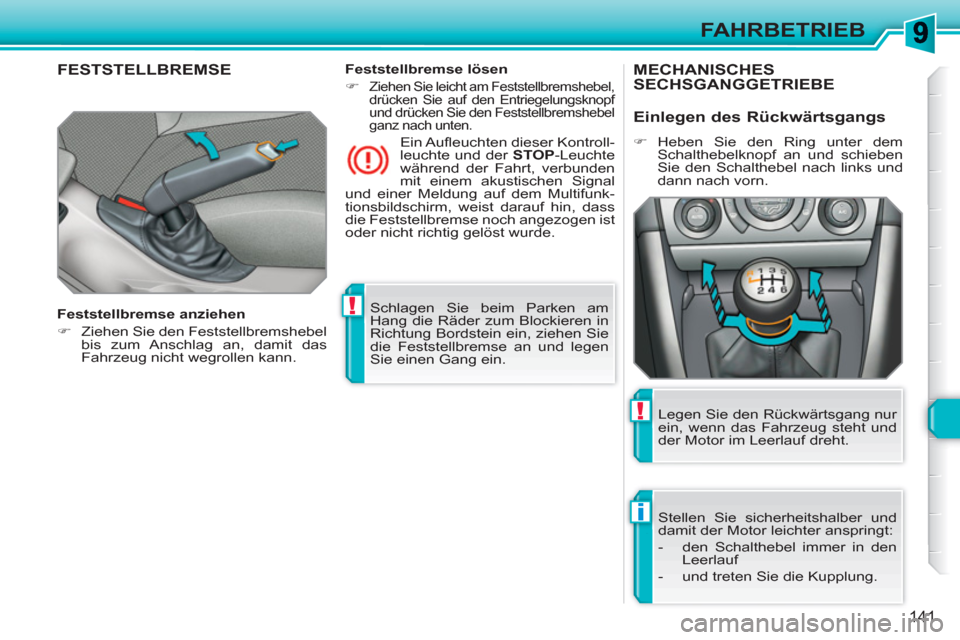 Peugeot 308 SW BL 2010.5  Betriebsanleitung (in German) !
i
!
141
FAHRBETRIEB
  Schlagen Sie beim Parken am 
Hang die Räder zum Blockieren in 
Richtung Bordstein ein, ziehen Sie 
die Feststellbremse an und legen 
Sie einen Gang ein.  
 
FESTSTELLBREMSE  
